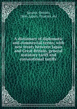 A dictionary of diplomatic and commercial terms; with new treaty between Japan and Great Britain, general statutory tariff and conventional tariffs