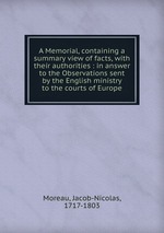 A Memorial, containing a summary view of facts, with their authorities : in answer to the Observations sent by the English ministry to the courts of Europe