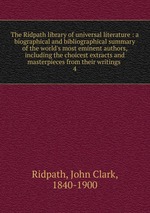 The Ridpath library of universal literature : a biographical and bibliographical summary of the world`s most eminent authors, including the choicest extracts and masterpieces from their writings .. 4