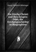 Die Kirche Christi und ihre Zeugen: Oder, die Kirchengeschichte in Biographien