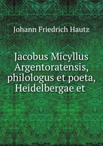 Jacobus Micyllus Argentoratensis, philologus et poeta, Heidelbergae et