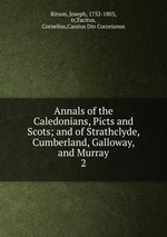 Annals of the Caledonians, Picts and Scots; and of Strathclyde, Cumberland, Galloway, and Murray. 2