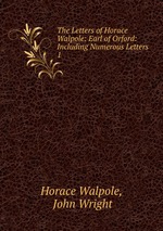 The Letters of Horace Walpole: Earl of Orford: Including Numerous Letters .. 1