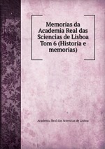 Memorias da Academia Real das Sciencias de Lisboa. Tom 6 (Historia e memorias)