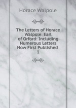 The Letters of Horace Walpole: Earl of Orford: Including Numerous Letters Now First Published .. 1