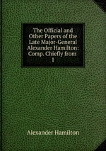 The Official and Other Papers of the Late Major-General Alexander Hamilton: Comp. Chiefly from .. 1