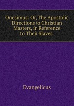 Onesimus: Or, The Apostolic Directions to Christian Masters, in Reference to Their Slaves