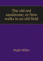 The old red sandstone; or New walks in an old field