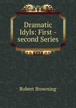 Dramatic Idyls: First -second Series