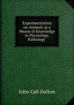Experimentation on Animals as a Means of Knowledge in Physiology, Pathology