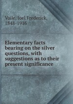 Elementary facts bearing on the silver questions, with suggestions as to their present significance