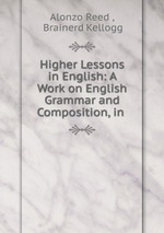 Higher Lessons in English: A Work on English Grammar and Composition, in