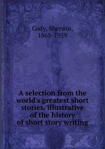 A selection from the world`s greatest short stories, illustrative of the history of short story writing