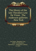 The library of the late Theodore Low De Vinne . The Anderson galleries . New York
