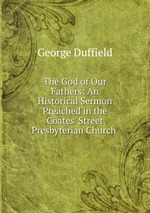 The God of Our Fathers: An Historical Sermon Preached in the Coates` Street Presbyterian Church