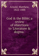 God & the Bible; a review of objections to `Literature & dogma.`