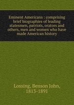 Eminent Americans : comprising brief biographies of leading statesmen, patriots, orators and others, men and women who have made American history