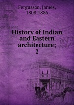 History of Indian and Eastern architecture;. 2