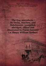 The Dog microform / by Dinks, Mayhew, and Hutchinson ; compiled, abridged, edited and illustrated by Frank Forester i.e. Henry William Herbert