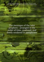 The messages of the later prophets : arranged in the order of time, analyzed, and freely rendered in paraphrase