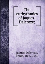 The eurhythmics of Jaques-Dalcroze;