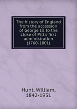 The history of England from the accession of George III to the close of Pitt`s first administration (1760-1801)