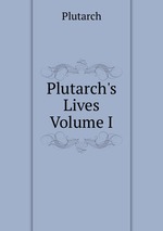 Plutarch`s Lives Volume I