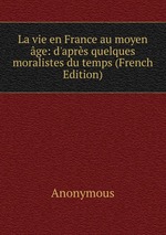 La vie en France au moyen ge: d`aprs quelques moralistes du temps (French Edition)