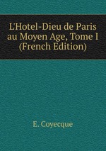 L`Hotel-Dieu de Paris au Moyen Age, Tome I (French Edition)