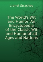 The World`s Wit and Humor: An Encyclopedia of the Classic Wit and Humor of all Ages and Nations