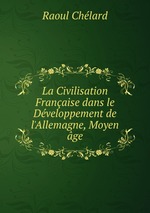 La Civilisation Franaise dans le Dveloppement de l`Allemagne, Moyen ge