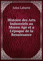 Histoire des Arts Industriels au Moyen Age et a L`poque de la Renaissance