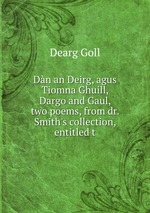 Dn an Deirg, agus Tiomna Ghuill, Dargo and Gaul, two poems, from dr. Smith`s collection, entitled t