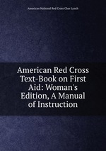 American Red Cross Text-Book on First Aid: Woman`s Edition, A Manual of Instruction