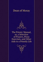 The Priests` Manual, or, a Selection of Prayers, Pious Exercises, and Other Aids to a Priestly Life