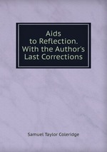 Aids to Reflection. With the Author`s Last Corrections