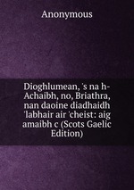 Dioghlumean, `s na h-Achaibh, no, Briathra, nan daoine diadhaidh `labhair air `cheist: aig amaibh c (Scots Gaelic Edition)