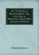 Aii` Iiiuftrifs. e Reuerendifs. Sig. mio Sig. e, Padrone Collendifs (Italian Edition)