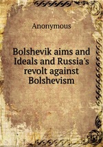 Bolshevik aims and Ideals and Russia`s revolt against Bolshevism