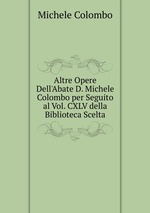 Altre Opere Dell`Abate D. Michele Colombo per Seguito al Vol. CXLV della Biblioteca Scelta