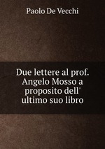 Due lettere al prof. Angelo Mosso a proposito dell` ultimo suo libro