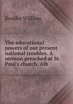 The educational powers of our present national troubles. A sermon preached at St. Paul`s church, Alb