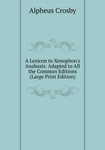 A Lexicon to Xenophon`s Anabasis: Adapted to All the Common Editions (Large Print Edition)