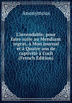 L`invendable; pour faire suite au Mendiant ingrat,  Mon journal et  Quatre ans de captivit  Coch (French Edition)