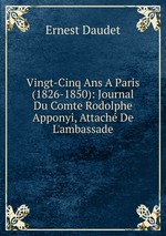 Vingt-Cinq Ans A Paris (1826-1850): Journal Du Comte Rodolphe Apponyi, Attach De L`ambassade