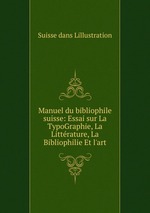 Manuel du bibliophile suisse: Essai sur La TypoGraphie, La Littrature, La Bibliophilie Et l`art