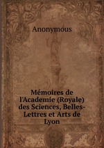 Mmoires de l`Academie (Royale) des Sciences, Belles-Lettres et Arts de Lyon