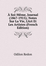  Soi-Mme, Journal (1867-1915); Notes Sur La Vie, L`Art Et Les Artistes (French Edition)
