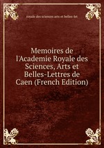 Memoires de l`Academie Royale des Sciences, Arts et Belles-Lettres de Caen (French Edition)