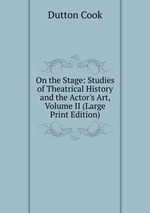 On the Stage: Studies of Theatrical History and the Actor`s Art, Volume II (Large Print Edition)
